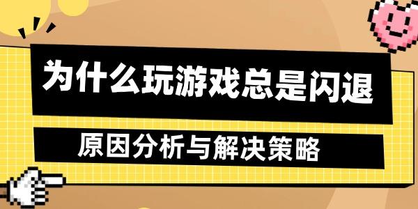 为什么玩游戏总是闪退 原因分析与解决策略