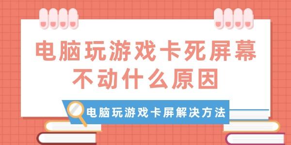 电脑玩游戏卡死屏幕不动什么原因