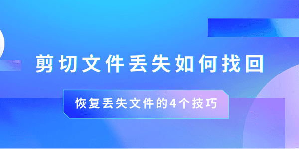 剪切文件丢失如何找回 恢复丢失文件的4个技巧