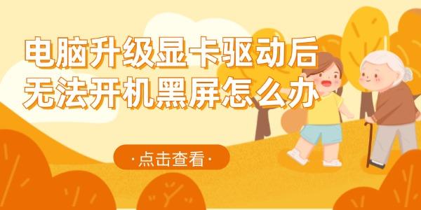 电脑升级显卡驱动后无法开机黑屏怎么办