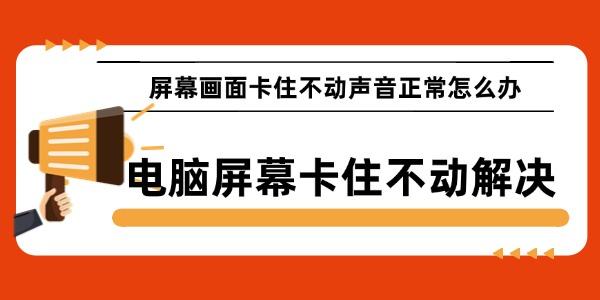 屏幕画面卡住不动声音正常怎么办