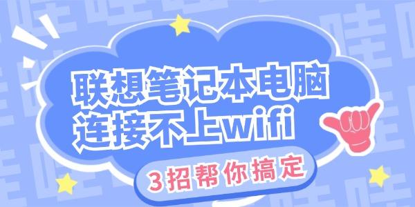 联想笔记本电脑连接不上wifi怎么办 3招帮你搞定