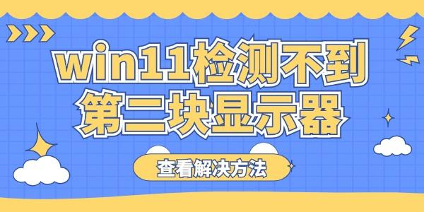 win11检测不到第二块显示器怎么办 电脑双显示器检测不到解决方法