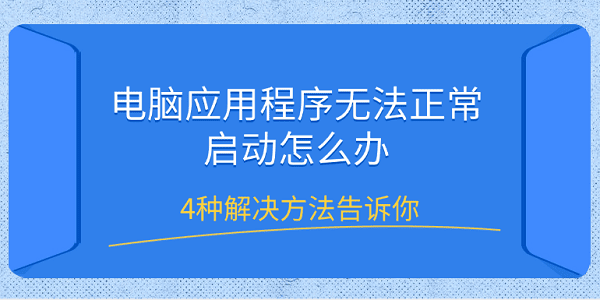 电脑应用程序无法正常启动怎么办 4种解决方法告诉你