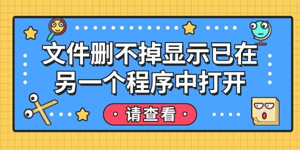 文件删不掉显示已在另一个程序中打开