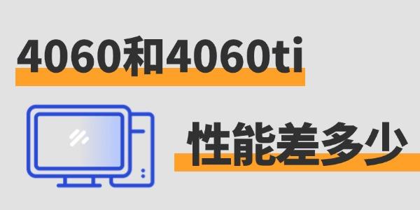 4060和4060ti性能差多少 来一探究竟