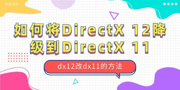 如何将‌DirectX 12降级到‌DirectX 11