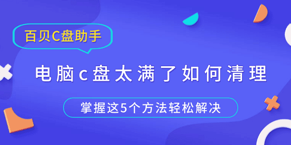 电脑c盘太满了如何清理？掌握这5个方法轻松解决