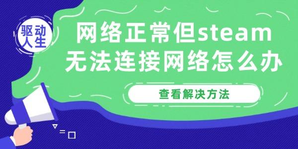 网络正常但steam无法连接网络怎么办