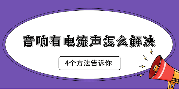 音响有电流声怎么解决 4个方法告诉你