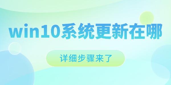 win10系统更新在哪 Win10系统更新位置及操作指南