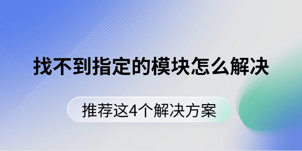 找不到指定的模块怎么解决 推荐这4个解决方案