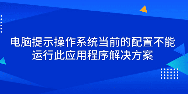 电脑提示操作系统当前的配置不能运行此应用程序解决方案