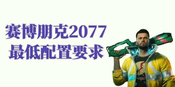 赛博朋克2077配置要求高吗 赛博朋克2077最低配置要求