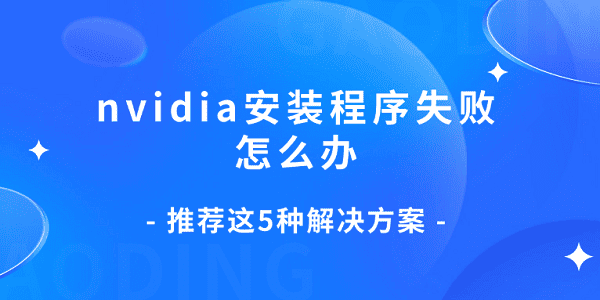 nvidia安装程序失败怎么办 推荐这5种解决方案