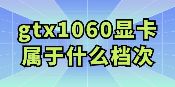 gtx1060显卡属于什么档次 值得购买吗？