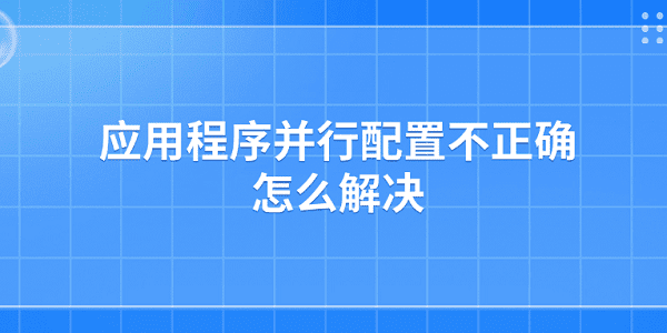 应用程序并行配置不正确怎么解决 应用程序并行配置不正确解决方法