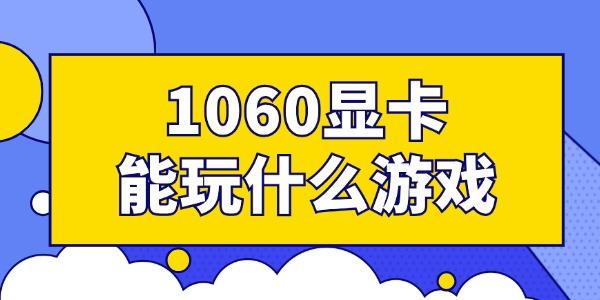 1060显卡能玩什么游戏