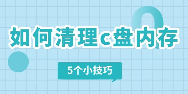 如何清理电脑c盘内存 5个小技巧快速清理电脑垃圾