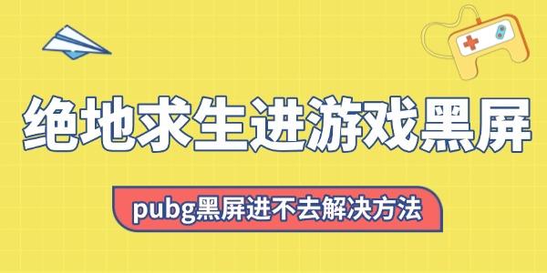 绝地求生进游戏黑屏怎么回事 pubg黑屏进不去解决方法