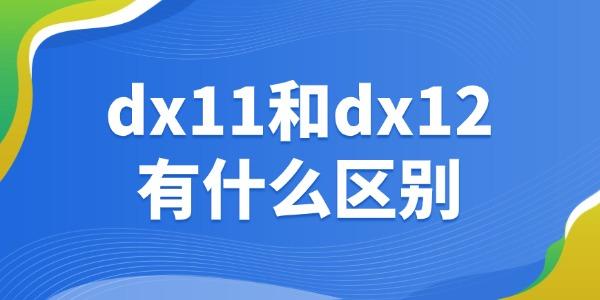 dx11和dx12有什么区别 一起来看下吧