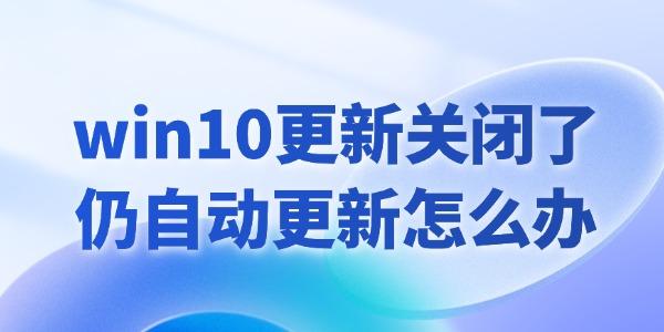 win10更新关闭了仍然自动更新怎么办