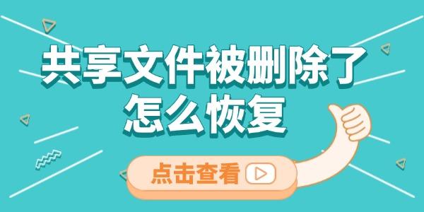 共享文件被删除了怎么恢复 这三种方法很有用！