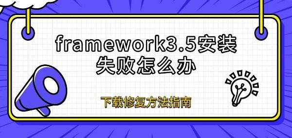 framework3.5安装失败怎么办 下载修复方法指南