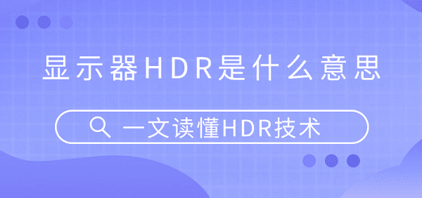 显示器HDR是什么意思？一文读懂HDR技术