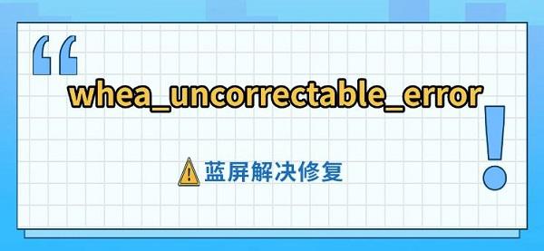 whea_uncorrectable_error蓝屏解决修复指南