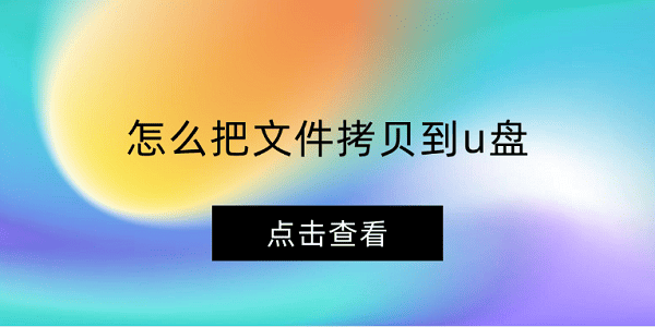 怎么把文件拷贝到u盘 拷贝文件到u盘详细教程