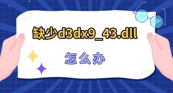 缺少d3dx9_43.dll怎么办 4种修复d3dx9_43.dll方法