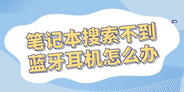 笔记本搜索不到蓝牙耳机怎么办 轻松解决