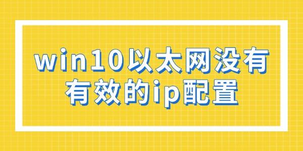 win10以太网没有有效的ip配置怎么解决 其实很简单