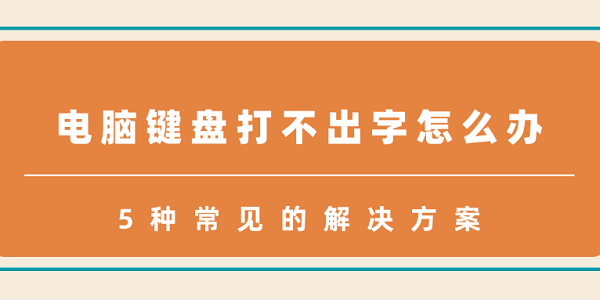 电脑键盘打不出字怎么办 5种常见的解决方案