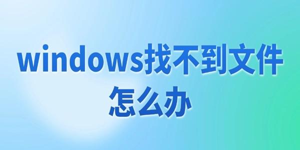 windows找不到文件怎么办 4招教你轻松搞定