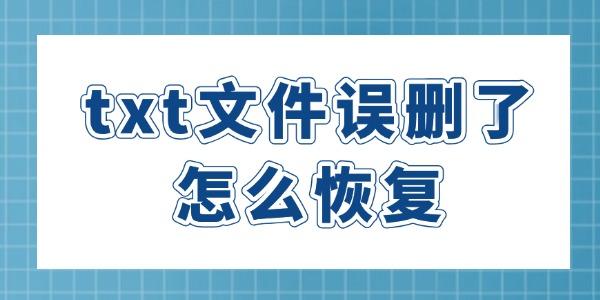 txt文件误删了怎么恢复 4种方法让文件快速恢复