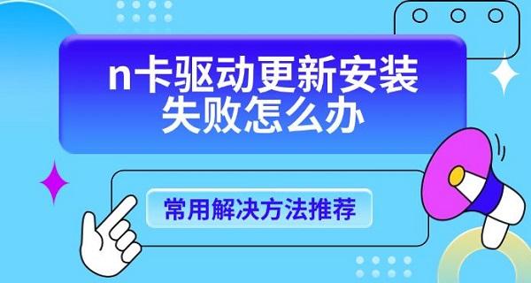 n卡驱动更新安装失败怎么办，常用解决方法推荐