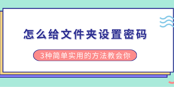 怎么给文件夹设置密码 3种简单实用的方法教会你