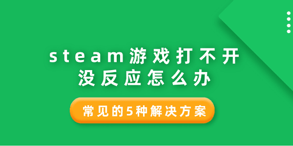 steam游戏打不开没反应怎么办 常见的5种解决方案