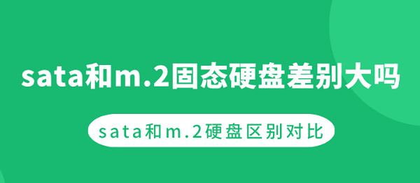 sata和m.2固态硬盘差别大吗？sata和m.2硬盘区别对比