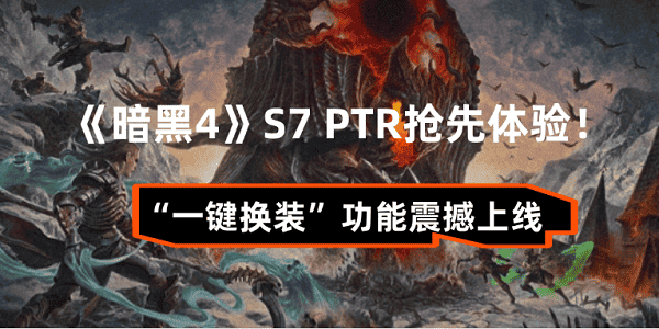 《暗黑4》S7 PTR抢先体验！“一键换装”功能震撼上线