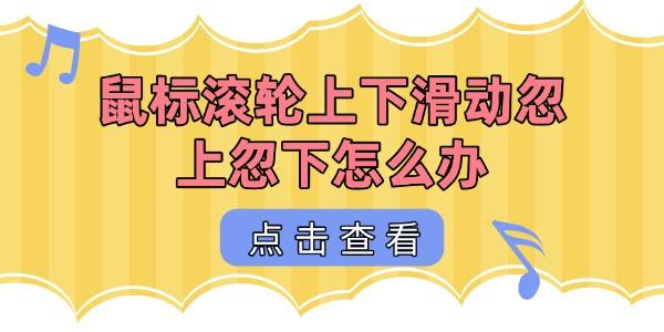 鼠标滚轮上下滑动忽上忽下怎么办