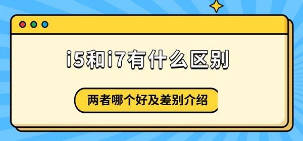 i5和i7有什么区别，两者哪个好及差别介绍