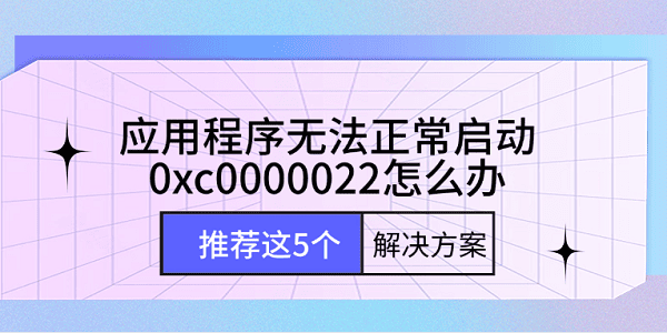 应用程序无法正常启动0xc0000022怎么办 推荐这5个解决方案