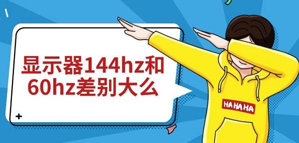 显示器144hz和60hz差别大么 两者对比介绍