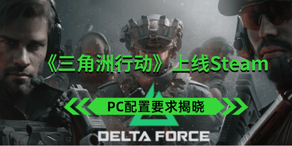 《三角洲行动》上线Steam PC配置要求揭晓