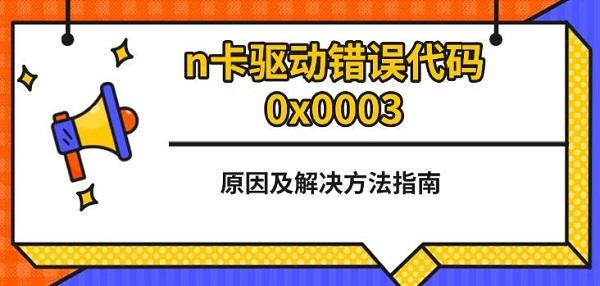 n卡驱动错误代码0x0003，原因及解决方法指南