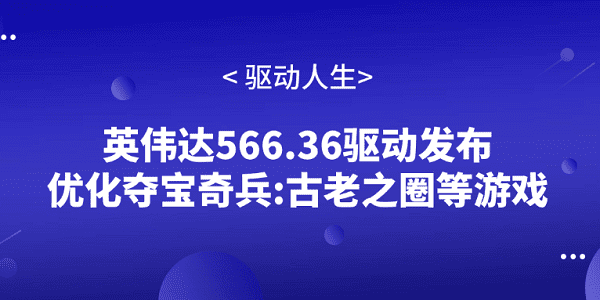 英伟达566.36驱动发布 优化夺宝奇兵:古老之圈等游戏