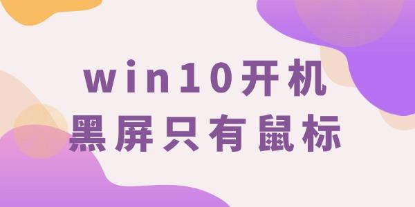 win10开机黑屏只有鼠标